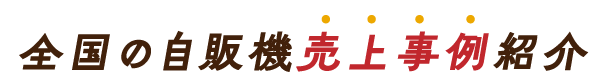 全国の自販機売上事例紹介