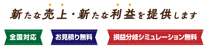 新たな売上・新たな利益を提供します／全国対応／お見積り無料／損益分岐シミュレーション無料